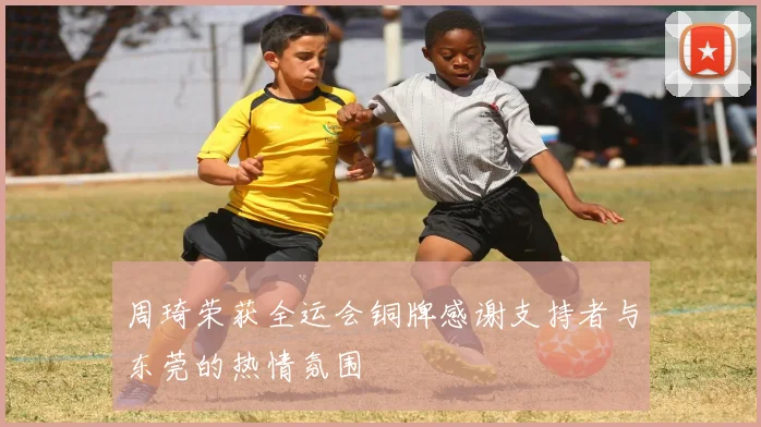 周琦荣获全运会铜牌感谢支持者与东莞的热情氛围
