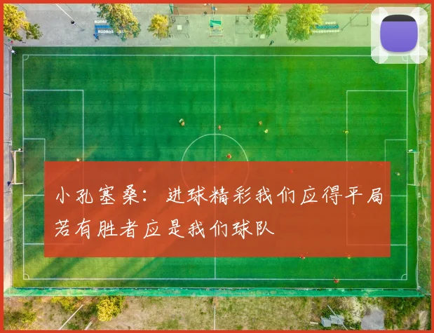 小孔塞桑：进球精彩我们应得平局若有胜者应是我们球队