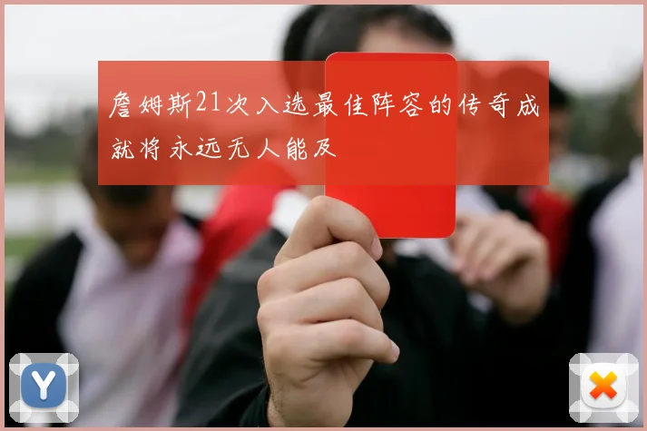 詹姆斯21次入选最佳阵容的传奇成就将永远无人能及