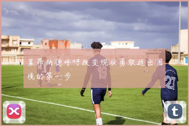 莱昂纳德呼吁改变现状勇敢迈出困境的第一步