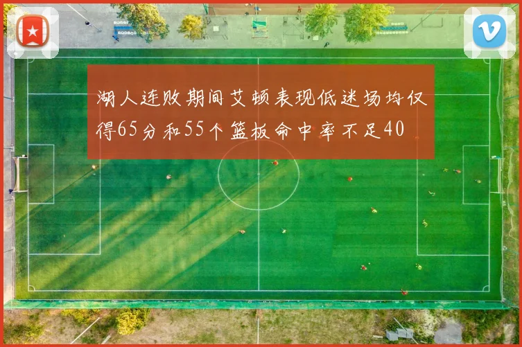 湖人连败期间艾顿表现低迷场均仅得65分和55个篮板命中率不足40