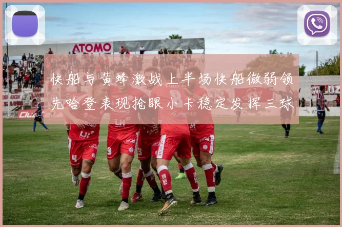 快船与黄蜂激战上半场快船微弱领先哈登表现抢眼小卡稳定发挥三球状态起伏