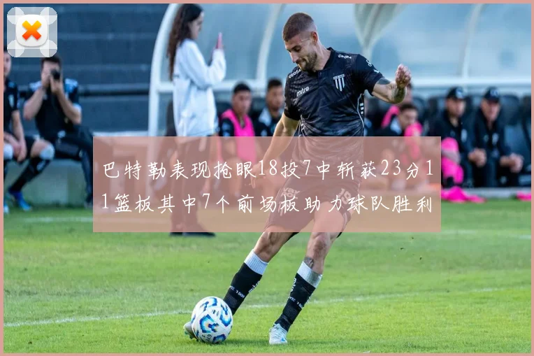 巴特勒表现抢眼18投7中斩获23分11篮板其中7个前场板助力球队胜利