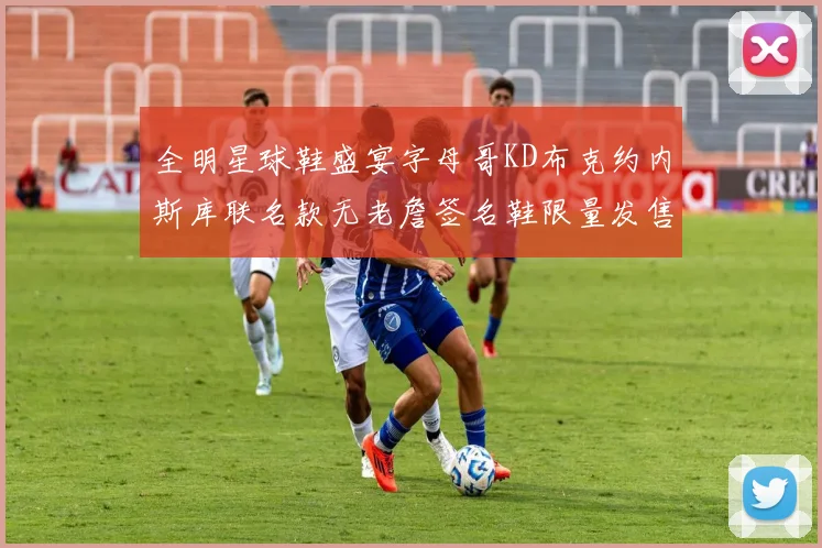 全明星球鞋盛宴字母哥KD布克约内斯库联名款无老詹签名鞋限量发售