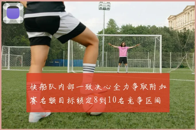 快船队内部一致决心全力争取附加赛名额目标锁定8到10名竞争区间