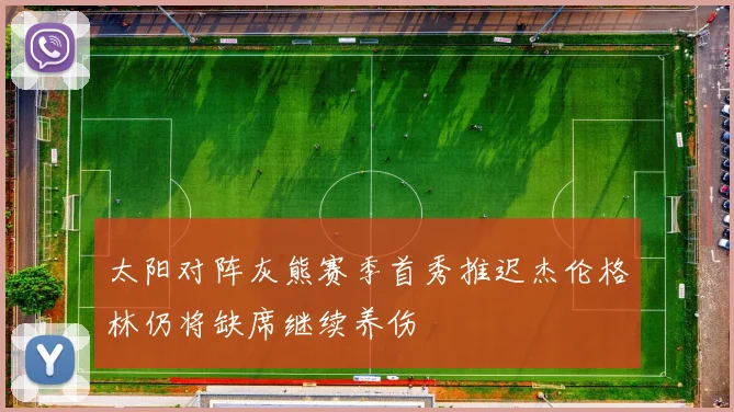 太阳对阵灰熊赛季首秀推迟杰伦格林仍将缺席继续养伤