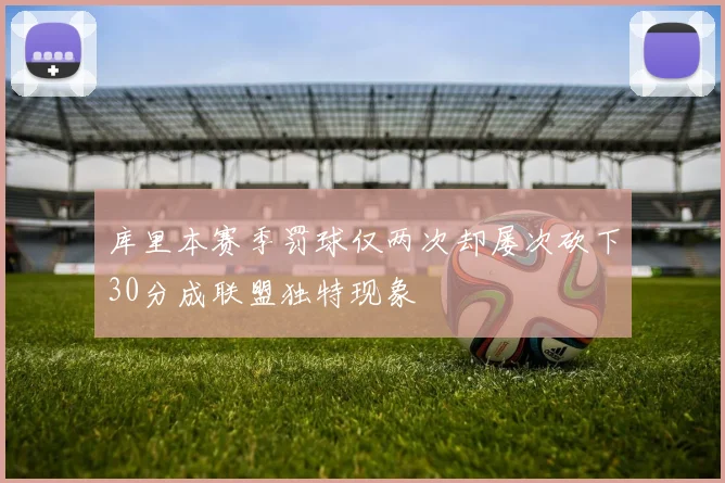 库里本赛季罚球仅两次却屡次砍下30分成联盟独特现象