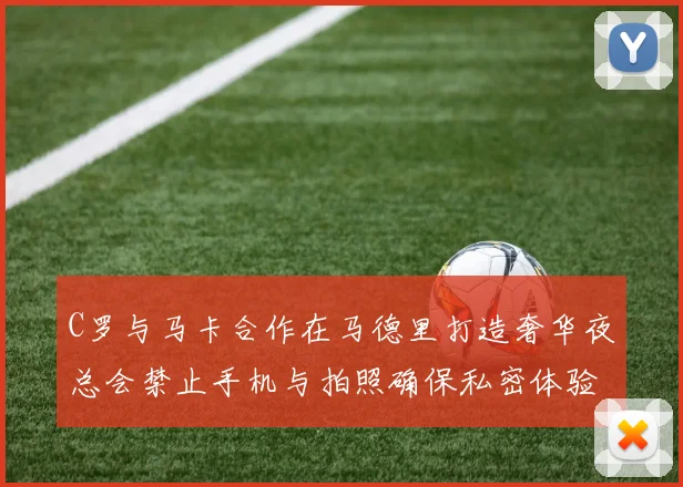 C罗与马卡合作在马德里打造奢华夜总会禁止手机与拍照确保私密体验