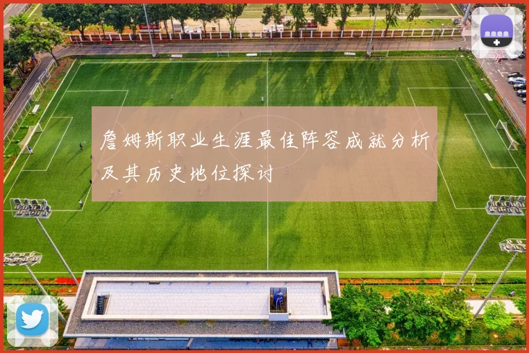 詹姆斯职业生涯最佳阵容成就分析及其历史地位探讨