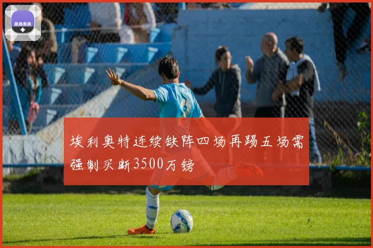埃利奥特连续缺阵四场再踢五场需强制买断3500万镑