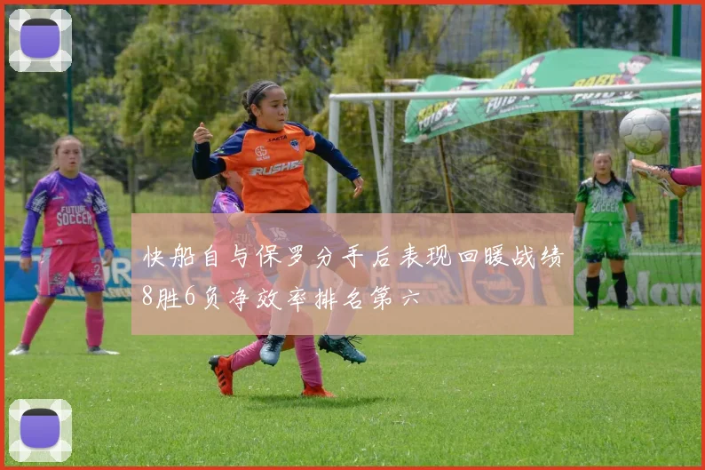 快船自与保罗分手后表现回暖战绩8胜6负净效率排名第六