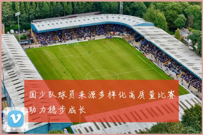 国少队球员来源多样化高质量比赛助力稳步成长