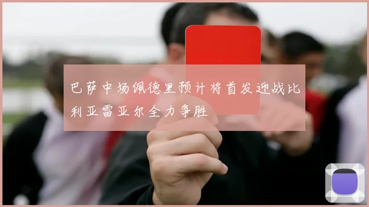 巴萨中场佩德里预计将首发迎战比利亚雷亚尔全力争胜