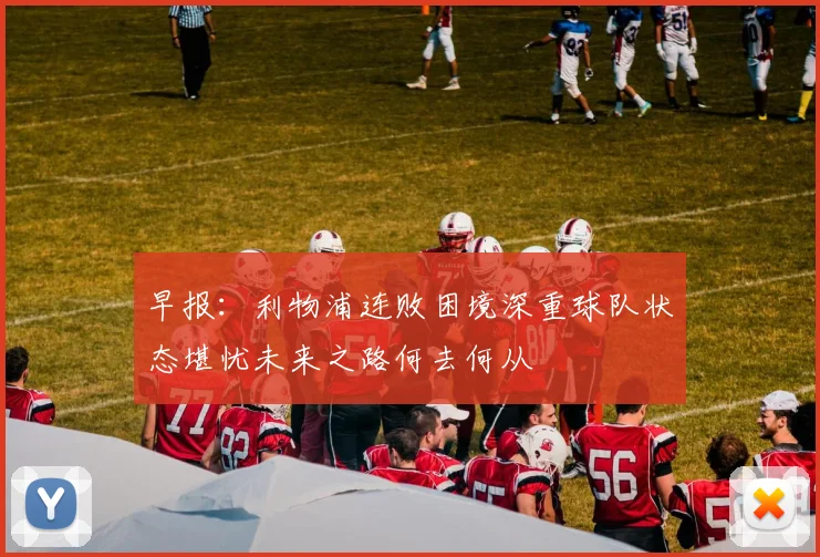 早报：利物浦连败困境深重球队状态堪忧未来之路何去何从