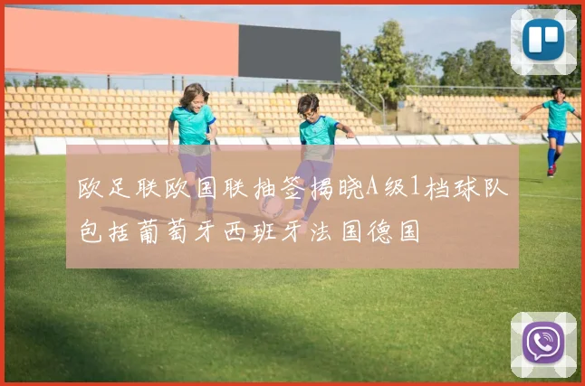 欧足联欧国联抽签揭晓A级1档球队包括葡萄牙西班牙法国德国